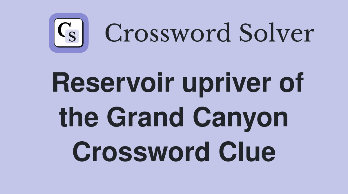 Reservoir upriver of the Grand Canyon Crossword Clue