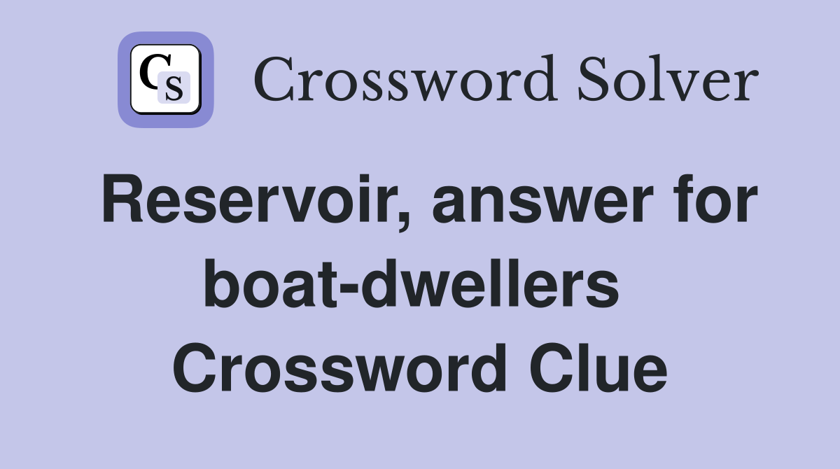 Reservoir, answer for boat-dwellers  Crossword Clue