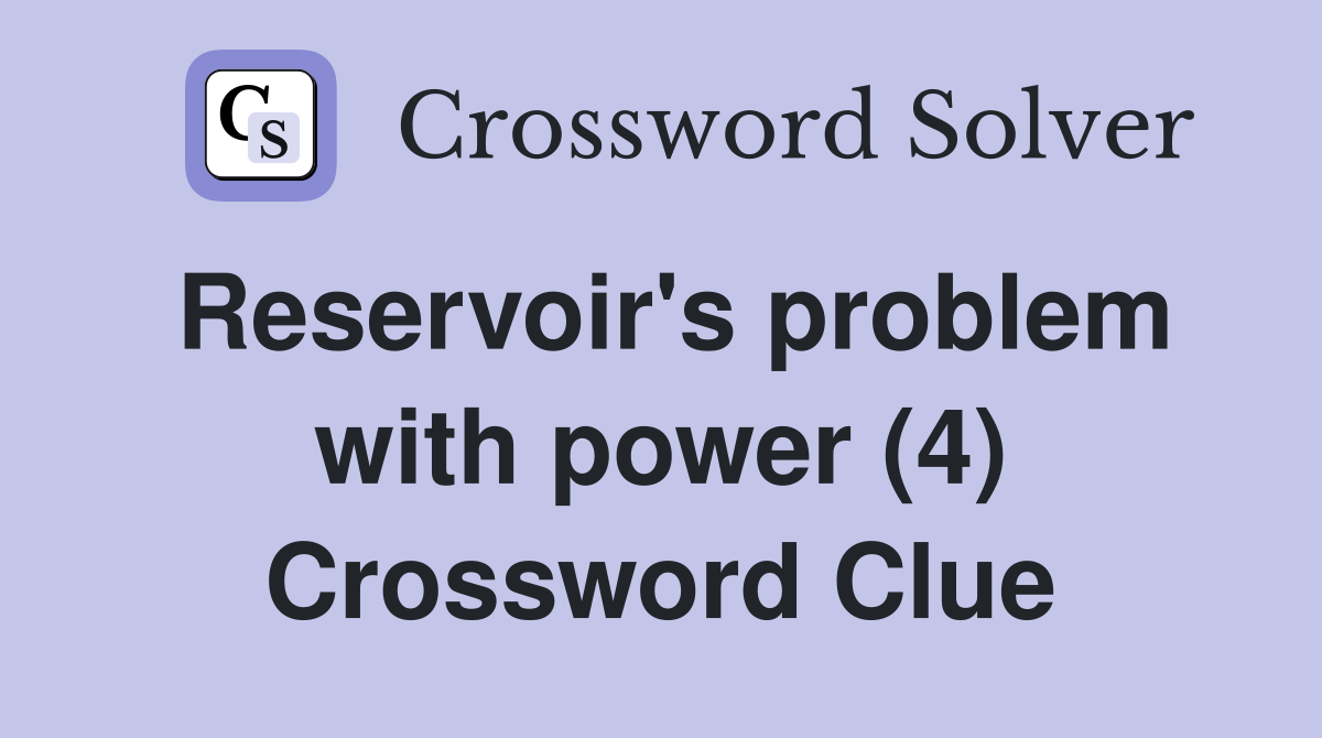 Reservoir's problem with power (4) Crossword Clue