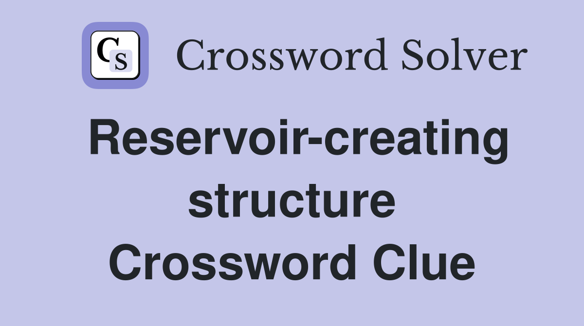 Reservoir-creating structure Crossword Clue