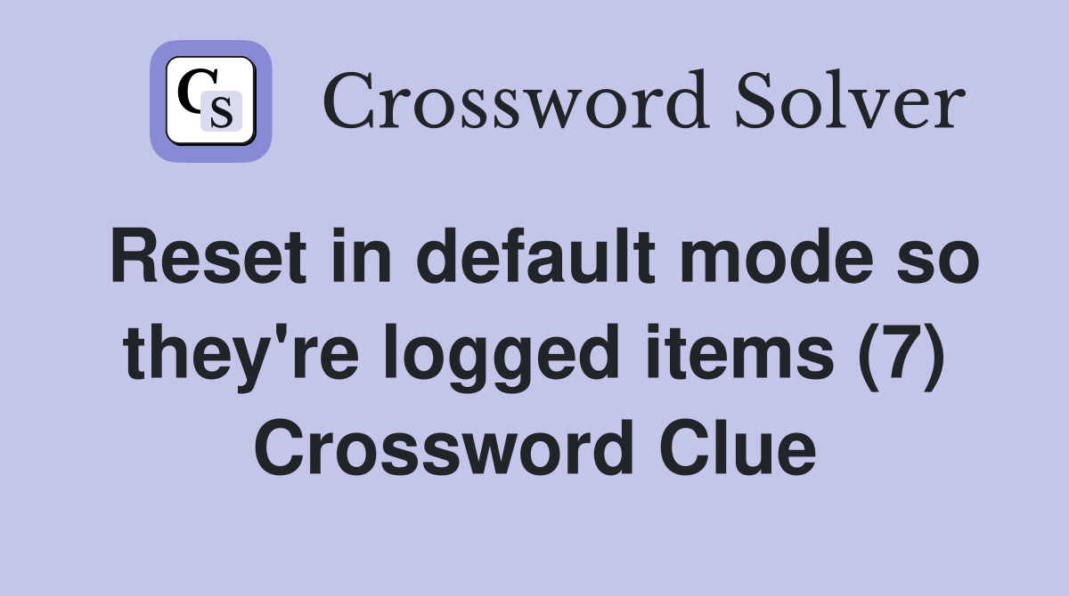 Reset in default mode so they're logged items (7) Crossword Clue