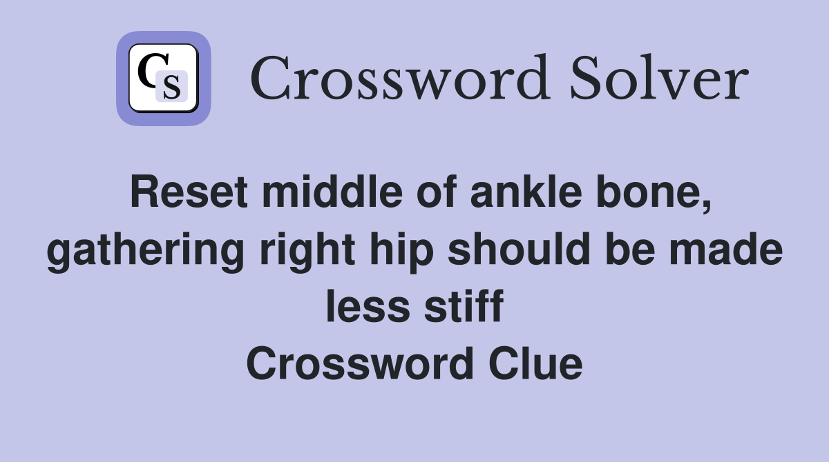 Reset middle of ankle bone, gathering right hip should be made less stiff Crossword Clue