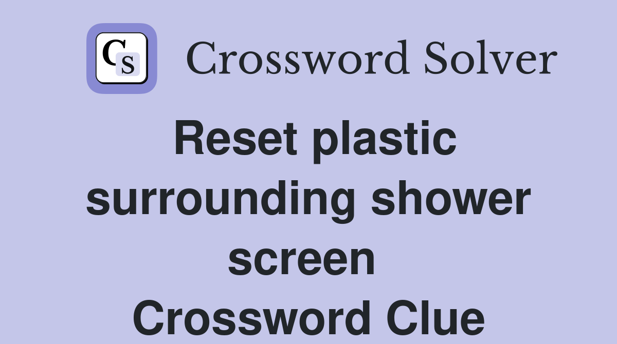 Reset plastic surrounding shower screen  Crossword Clue