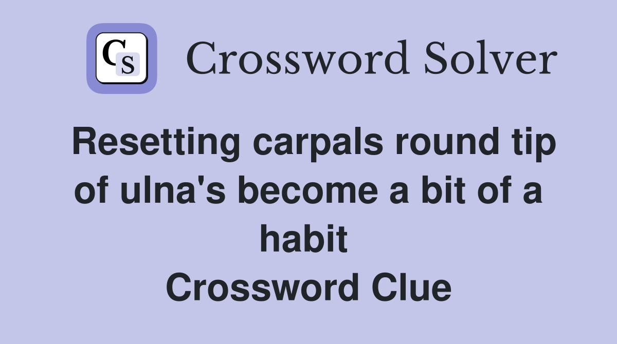 Resetting carpals round tip of ulna's become a bit of a habit  Crossword Clue