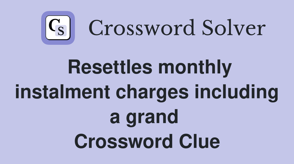 Resettles monthly instalment charges including a grand  Crossword Clue
