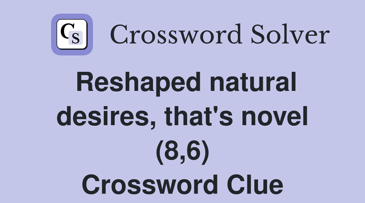 Reshaped natural desires, that's novel (8,6) Crossword Clue