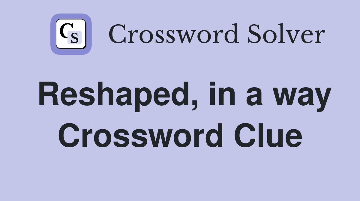 Reshaped, in a way Crossword Clue