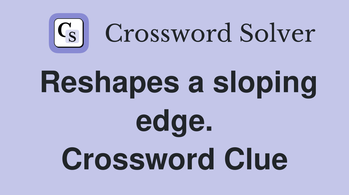 Reshapes a sloping edge. Crossword Clue