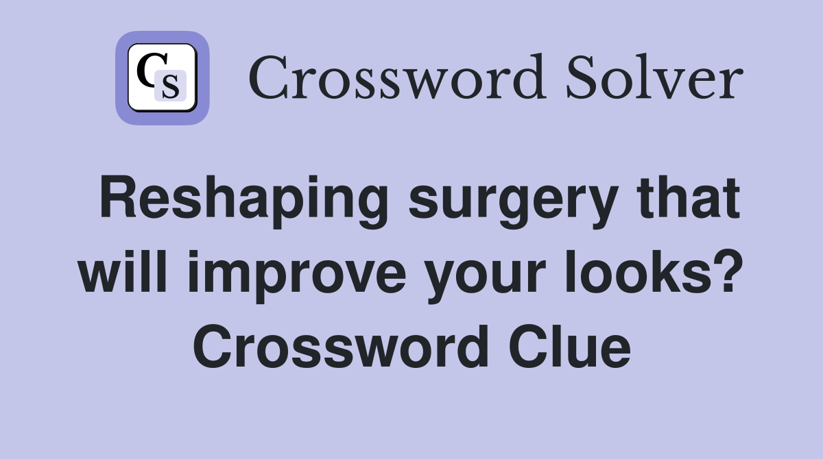 Reshaping surgery that will improve your looks? Crossword Clue