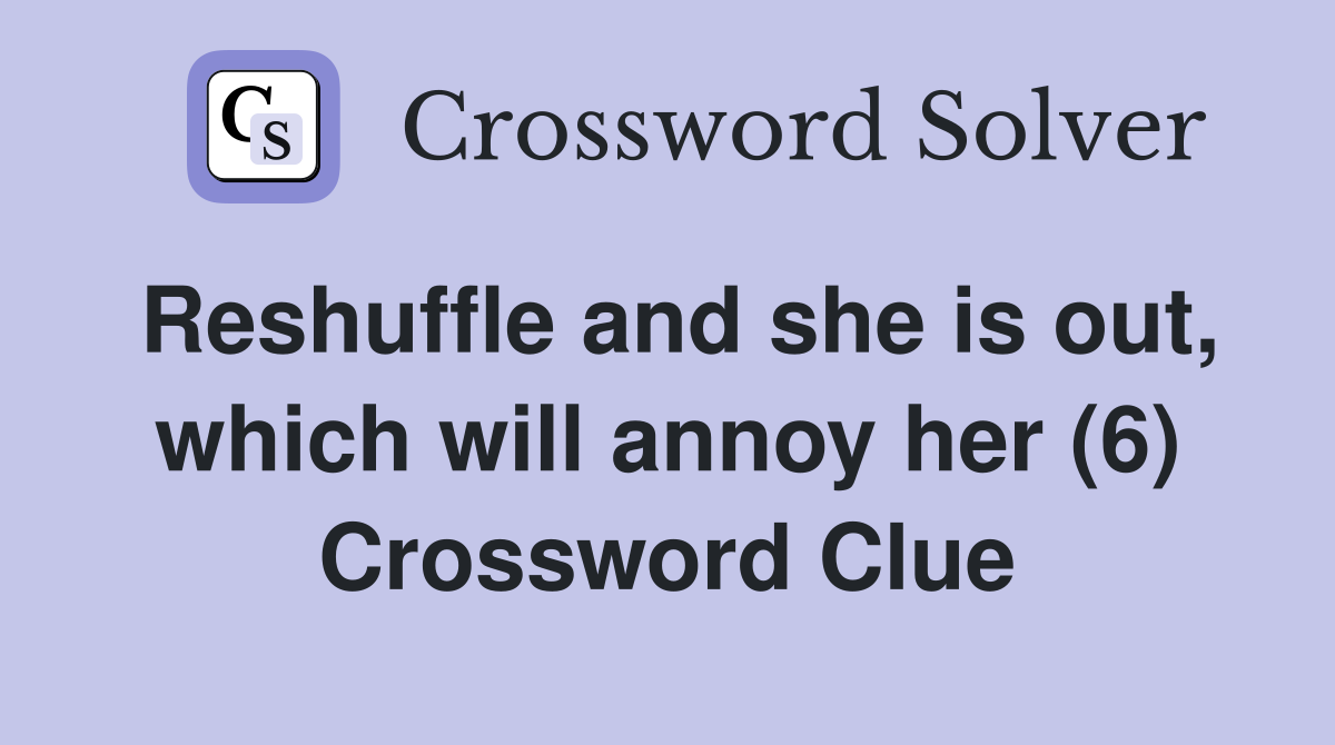 Reshuffle and she is out, which will annoy her (6) Crossword Clue