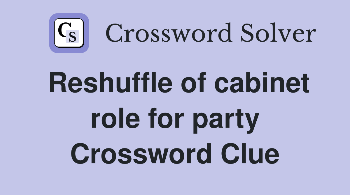 Reshuffle of cabinet role for party Crossword Clue