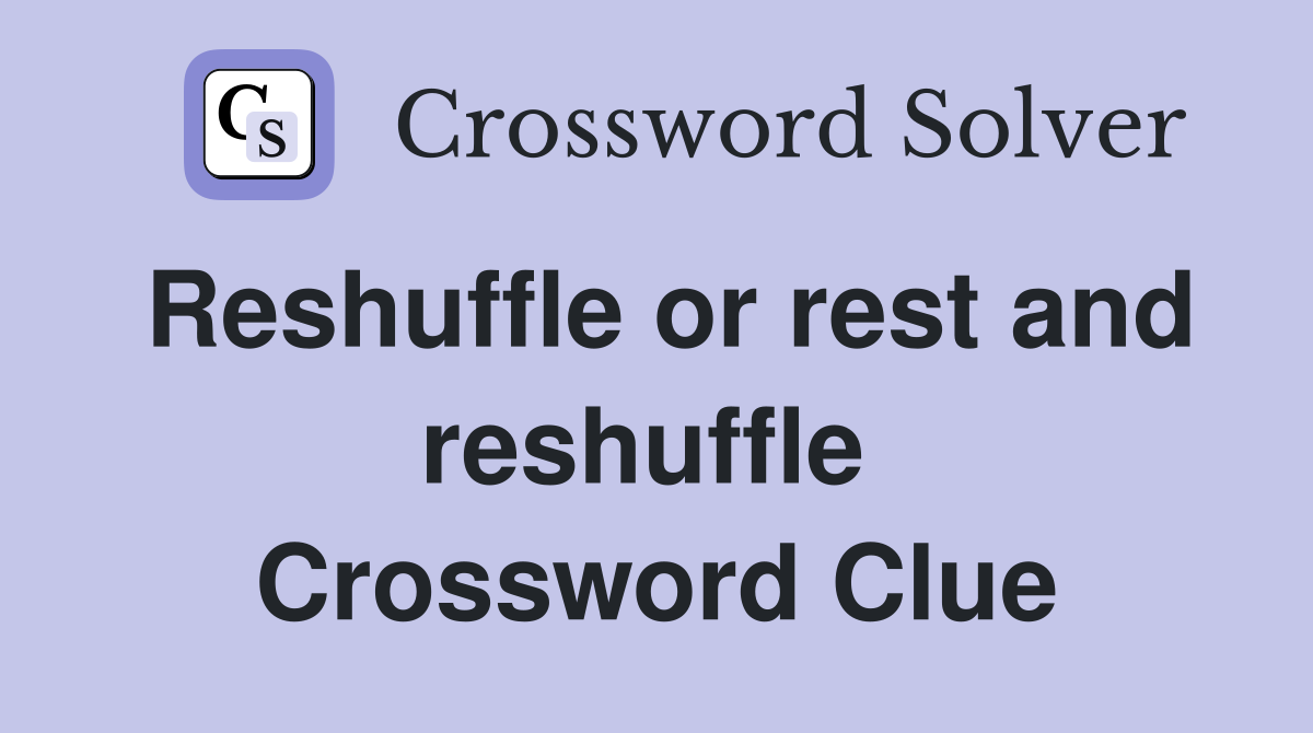 Reshuffle or rest and reshuffle  Crossword Clue