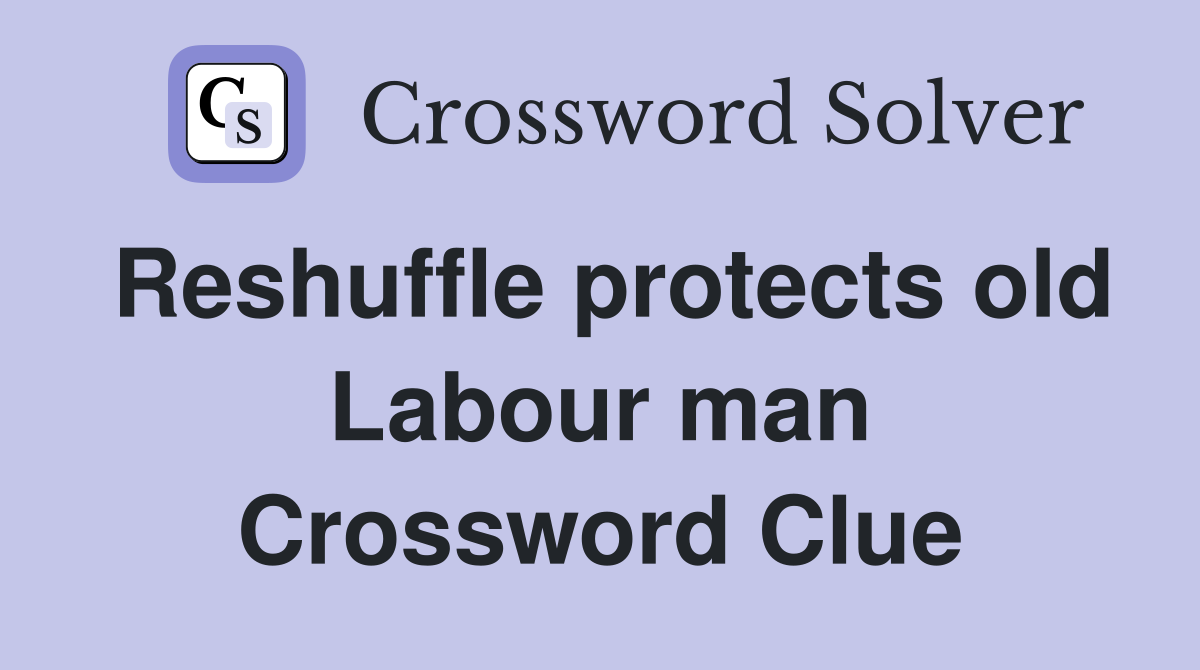 Reshuffle protects old Labour man Crossword Clue