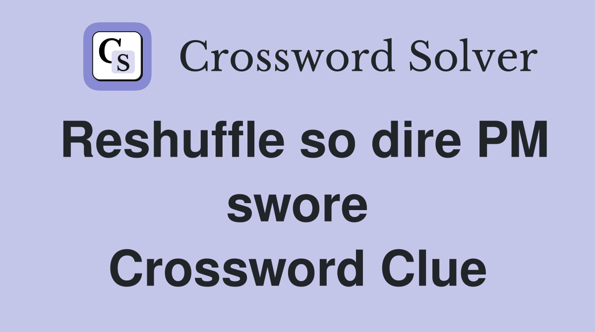 Reshuffle so dire PM swore Crossword Clue
