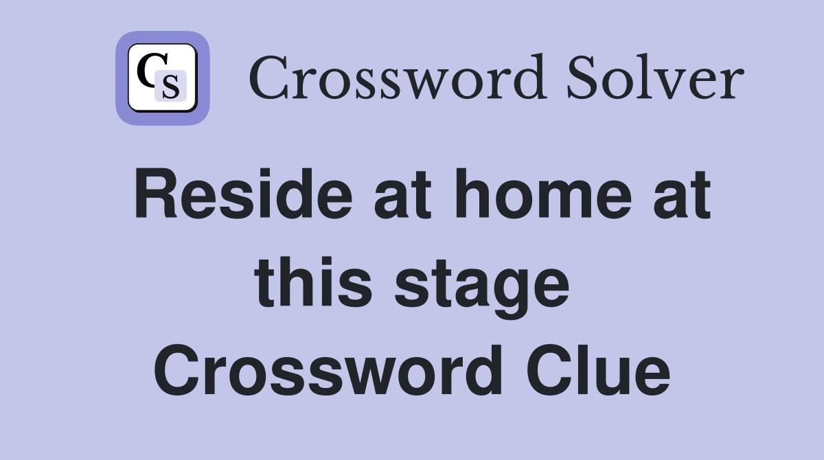 Reside at home at this stage Crossword Clue