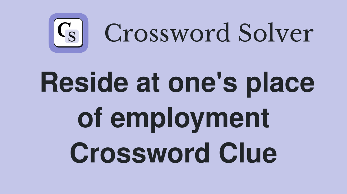 Reside at one's place of employment Crossword Clue
