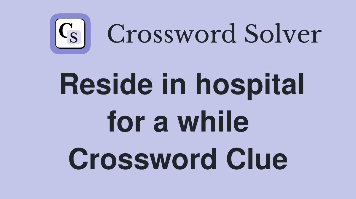 Reside in hospital for a while Crossword Clue