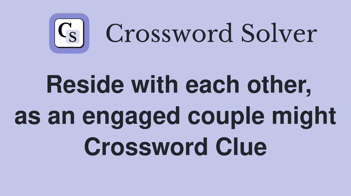 Reside with each other, as an engaged couple might Crossword Clue
