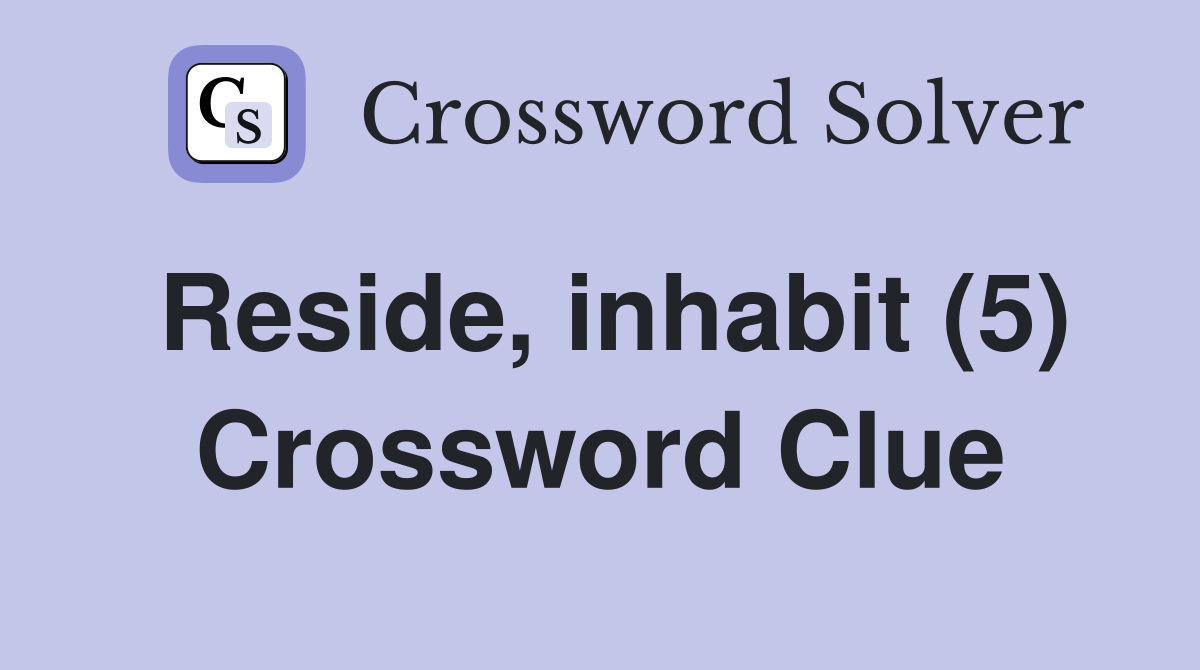 Reside, inhabit (5) Crossword Clue