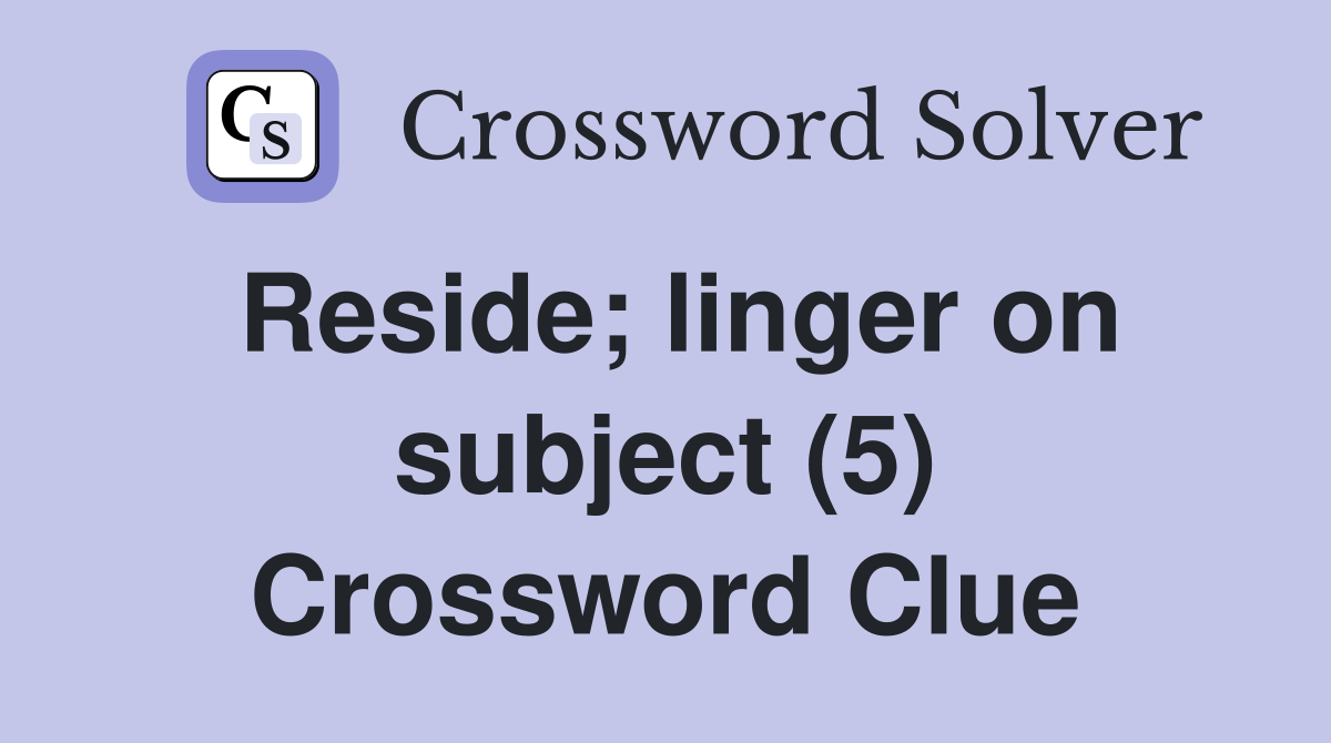 Reside; linger on subject (5) Crossword Clue