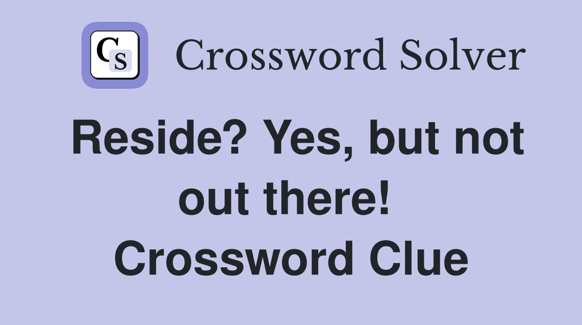 Reside? Yes, but not out there!  Crossword Clue