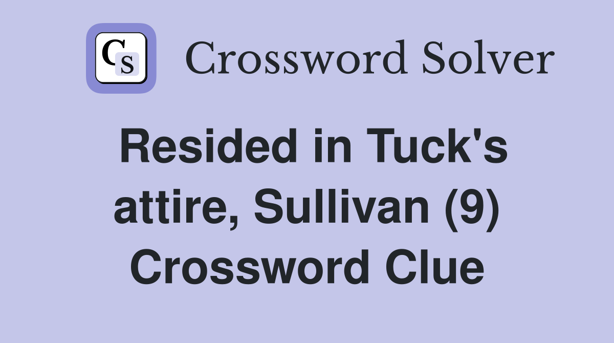 Resided in Tuck's attire, Sullivan (9) Crossword Clue