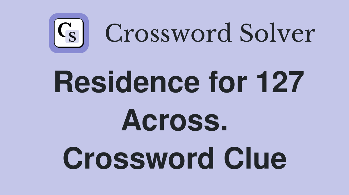 Residence for 127 Across. Crossword Clue