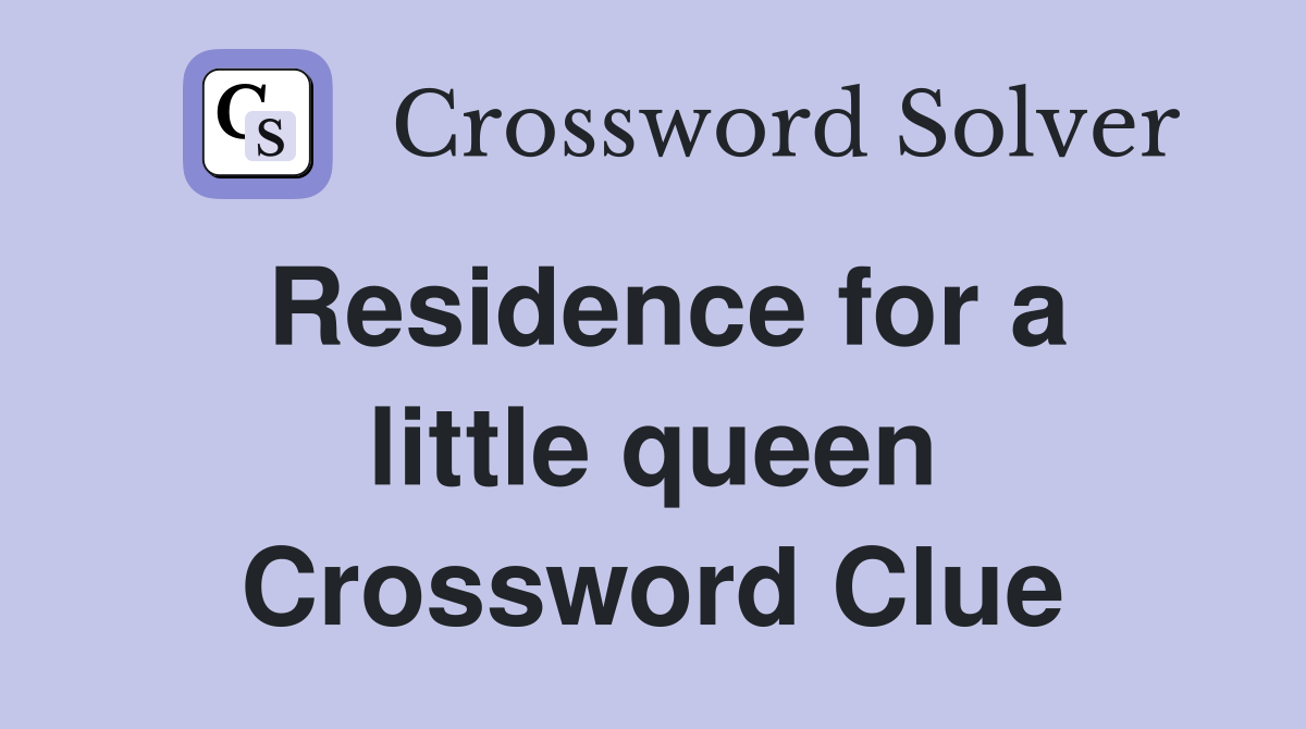 Residence for a little queen Crossword Clue