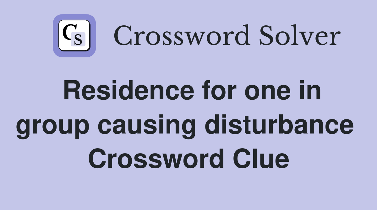 Residence for one in group causing disturbance  Crossword Clue