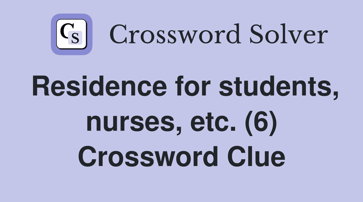 Residence for students, nurses, etc. (6) Crossword Clue