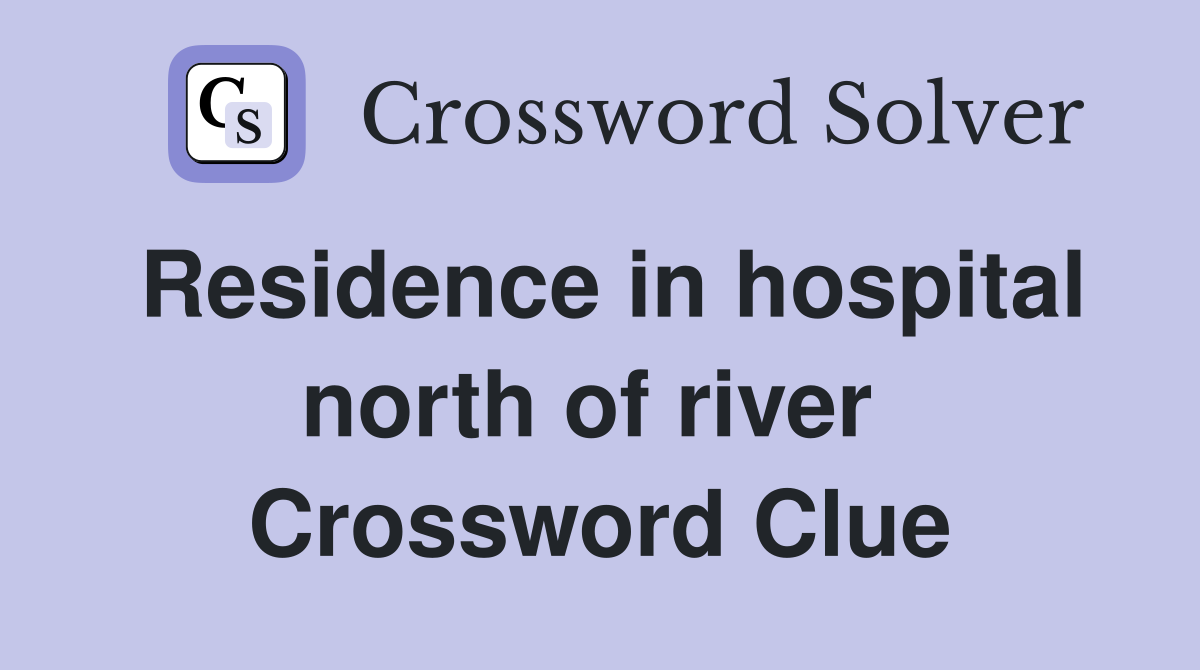 Residence in hospital north of river  Crossword Clue