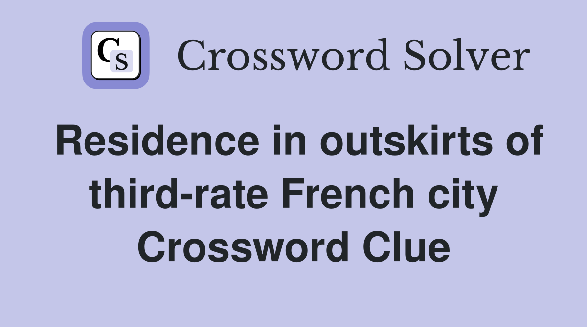 Residence in outskirts of third-rate French city Crossword Clue