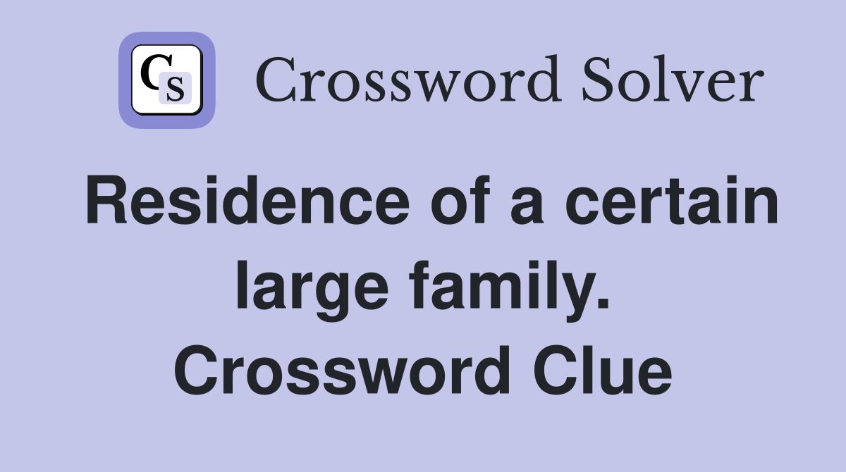 Residence of a certain large family. Crossword Clue