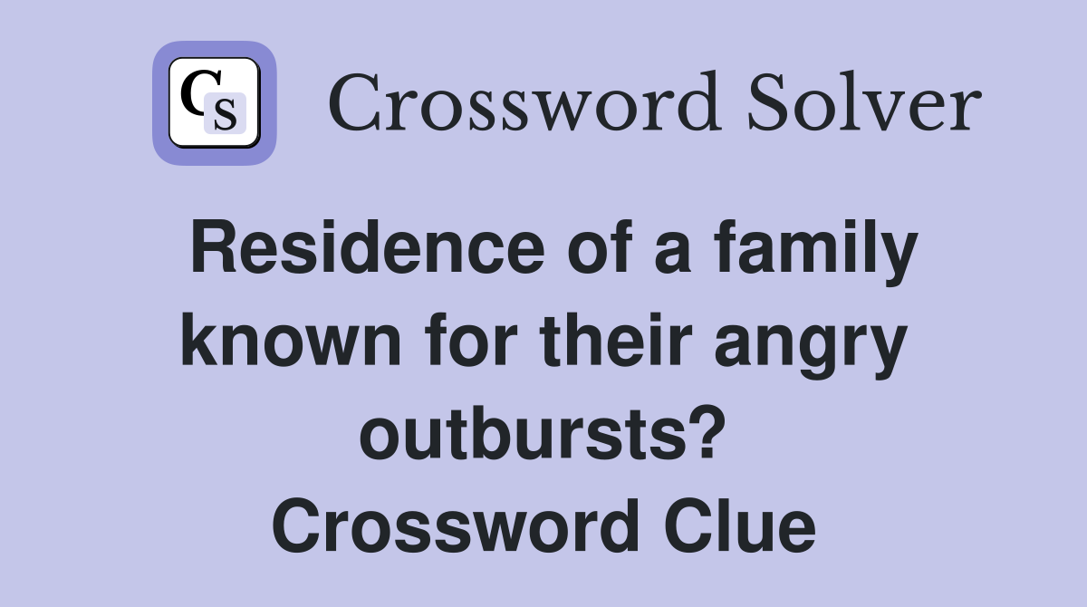 Residence of a family known for their angry outbursts? Crossword Clue
