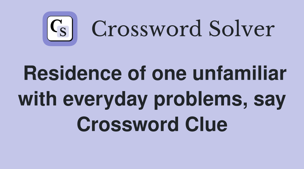 Residence of one unfamiliar with everyday problems, say Crossword Clue