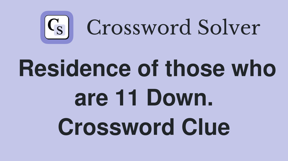 Residence of those who are 11 Down. Crossword Clue
