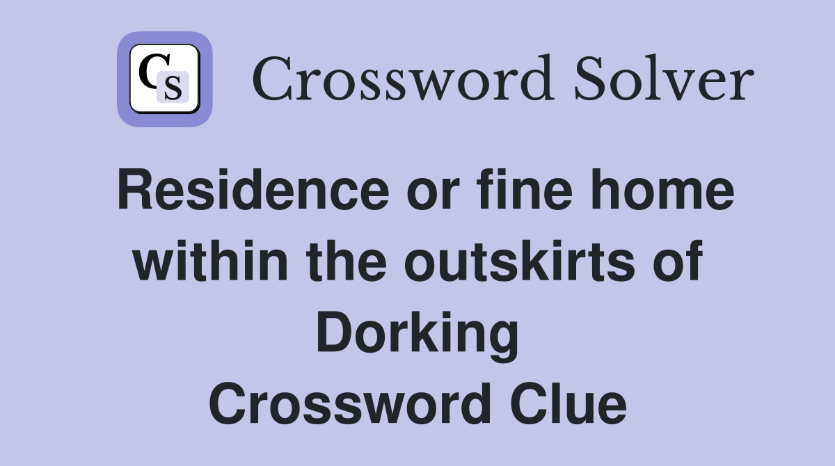 Residence or fine home within the outskirts of Dorking Crossword Clue