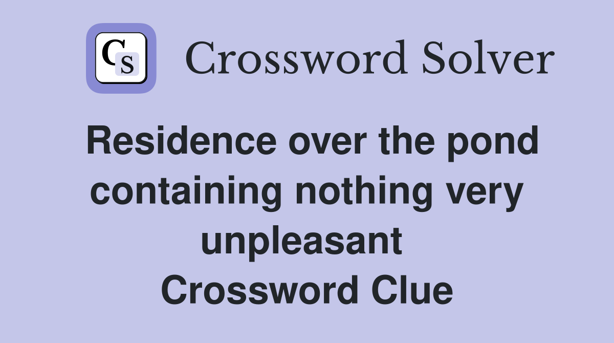 Residence over the pond containing nothing very unpleasant  Crossword Clue