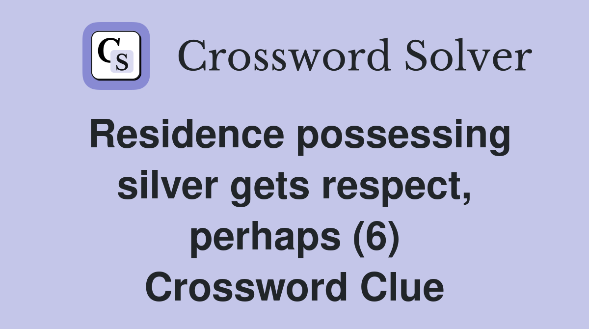Residence possessing silver gets respect, perhaps (6) Crossword Clue