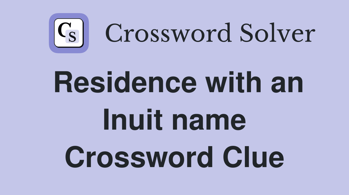 Residence with an Inuit name Crossword Clue