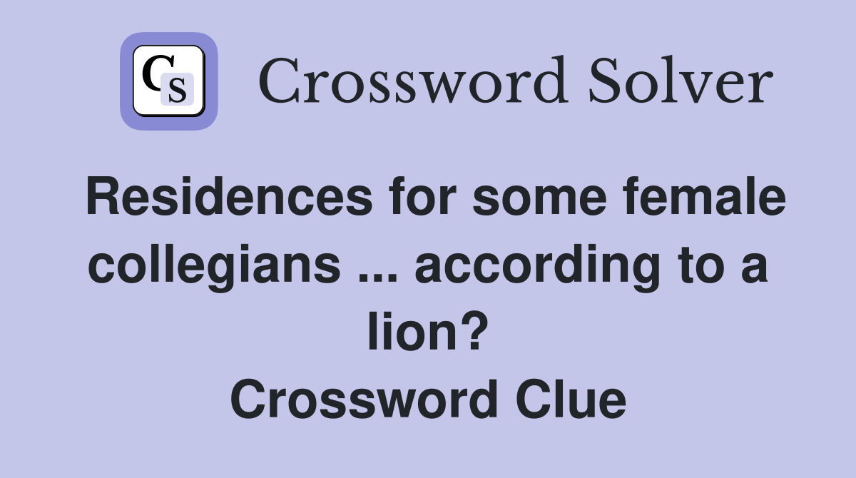 Residences for some female collegians ... according to a lion? Crossword Clue