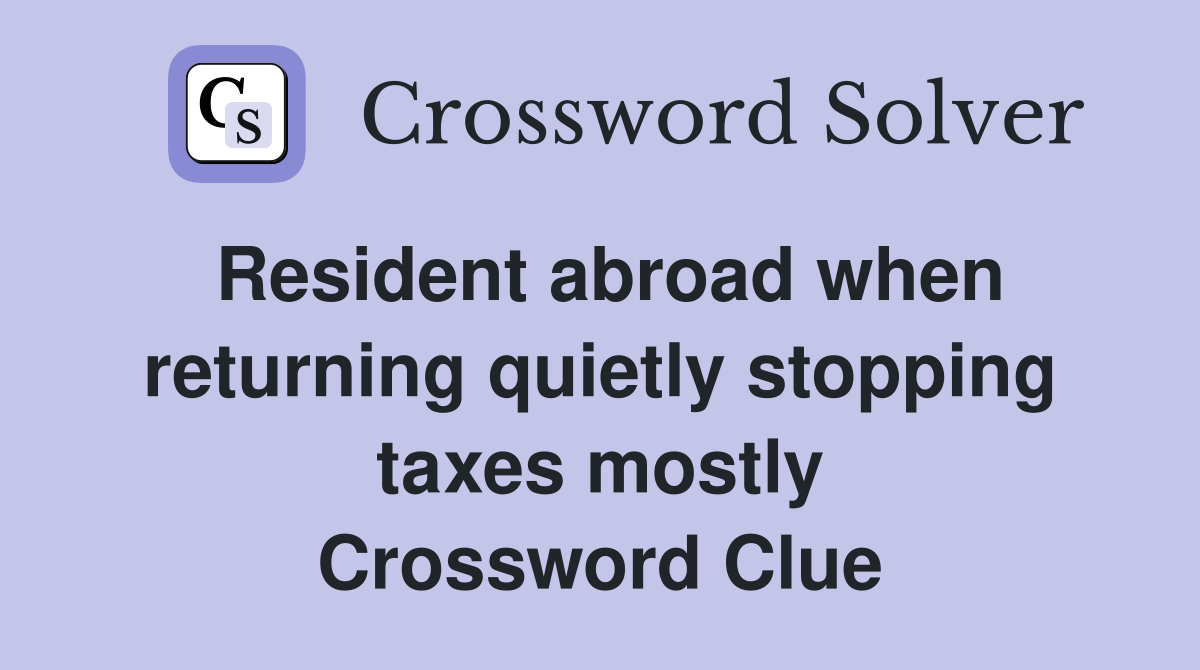 Resident abroad when returning quietly stopping taxes mostly Crossword Clue