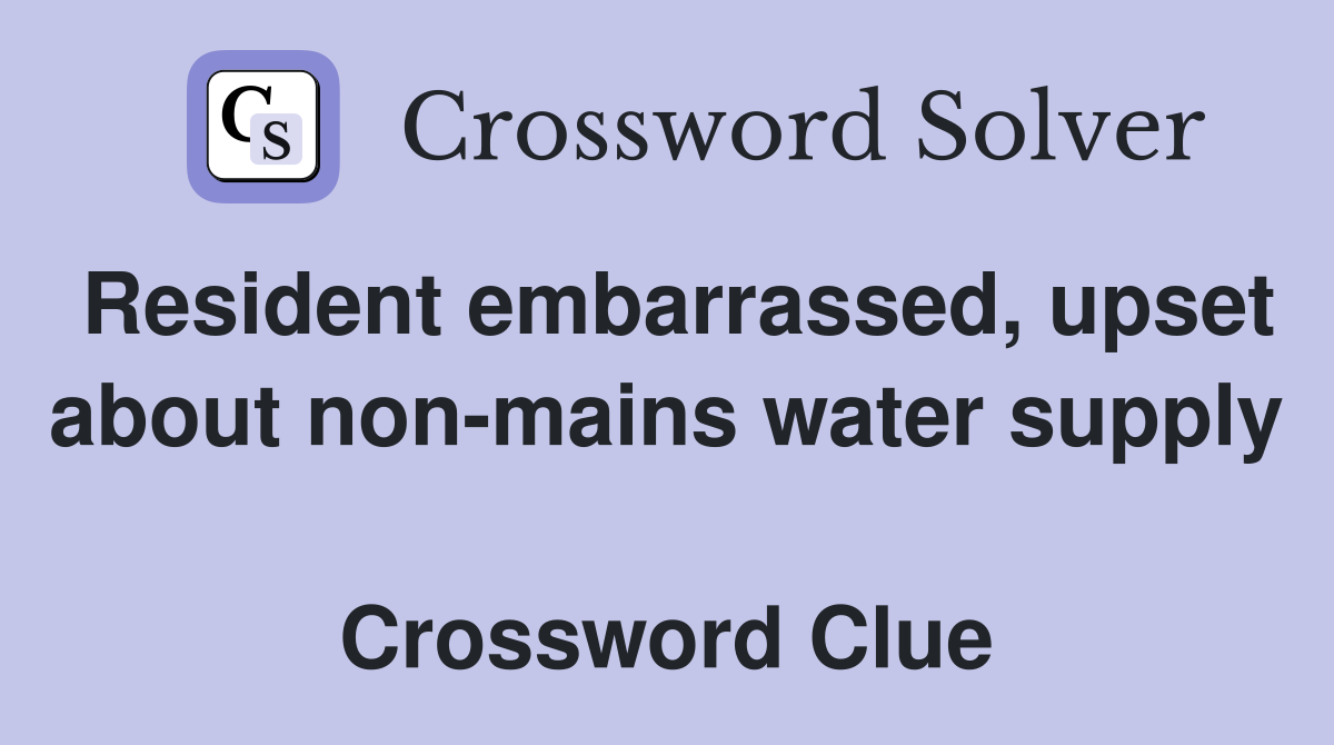 Resident embarrassed, upset about non-mains water supply  Crossword Clue