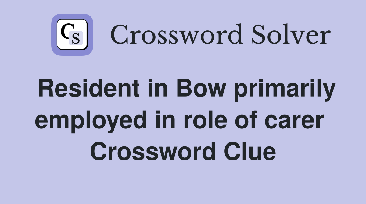Resident in Bow primarily employed in role of carer  Crossword Clue