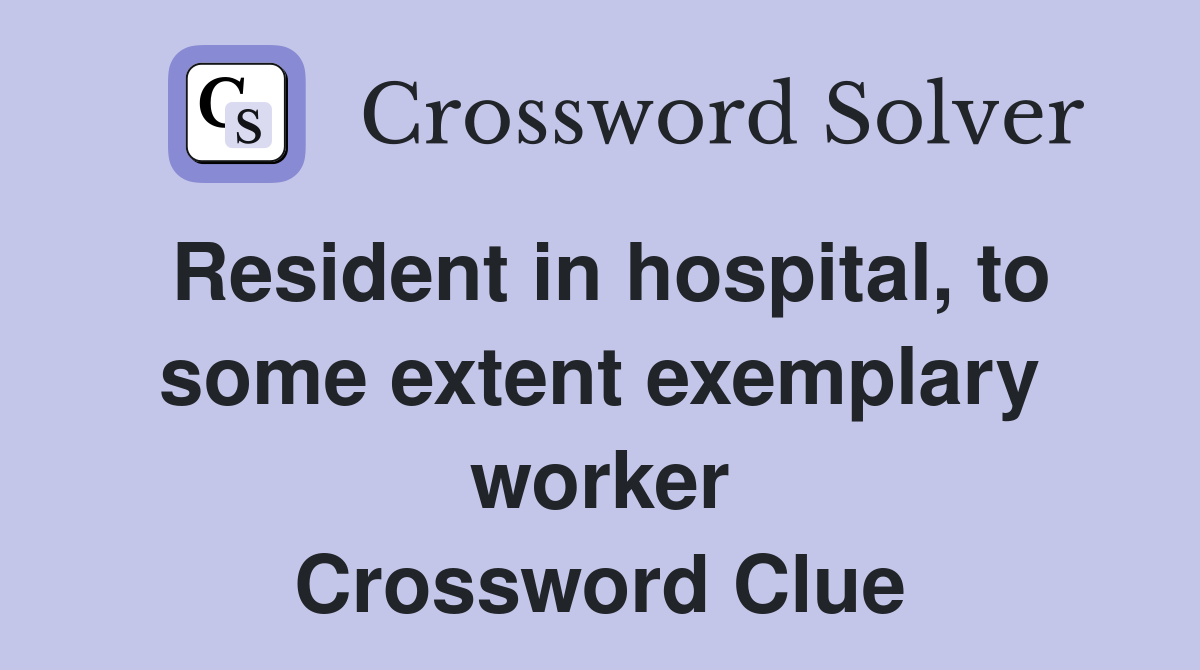 Resident in hospital, to some extent exemplary worker Crossword Clue