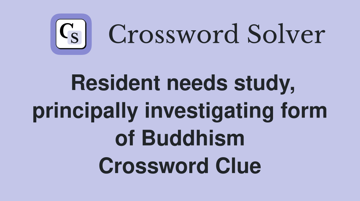 Resident needs study, principally investigating form of Buddhism Crossword Clue