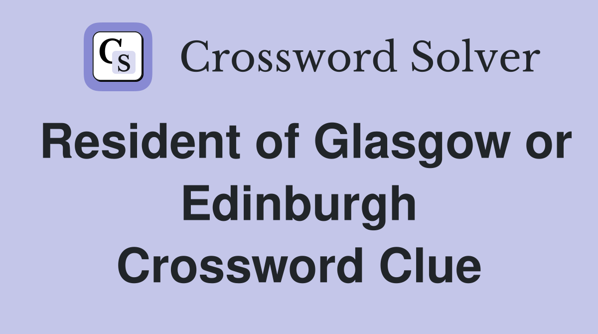 Resident of Glasgow or Edinburgh Crossword Clue