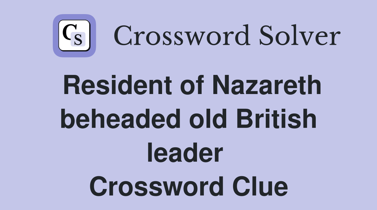 Resident of Nazareth beheaded old British leader  Crossword Clue