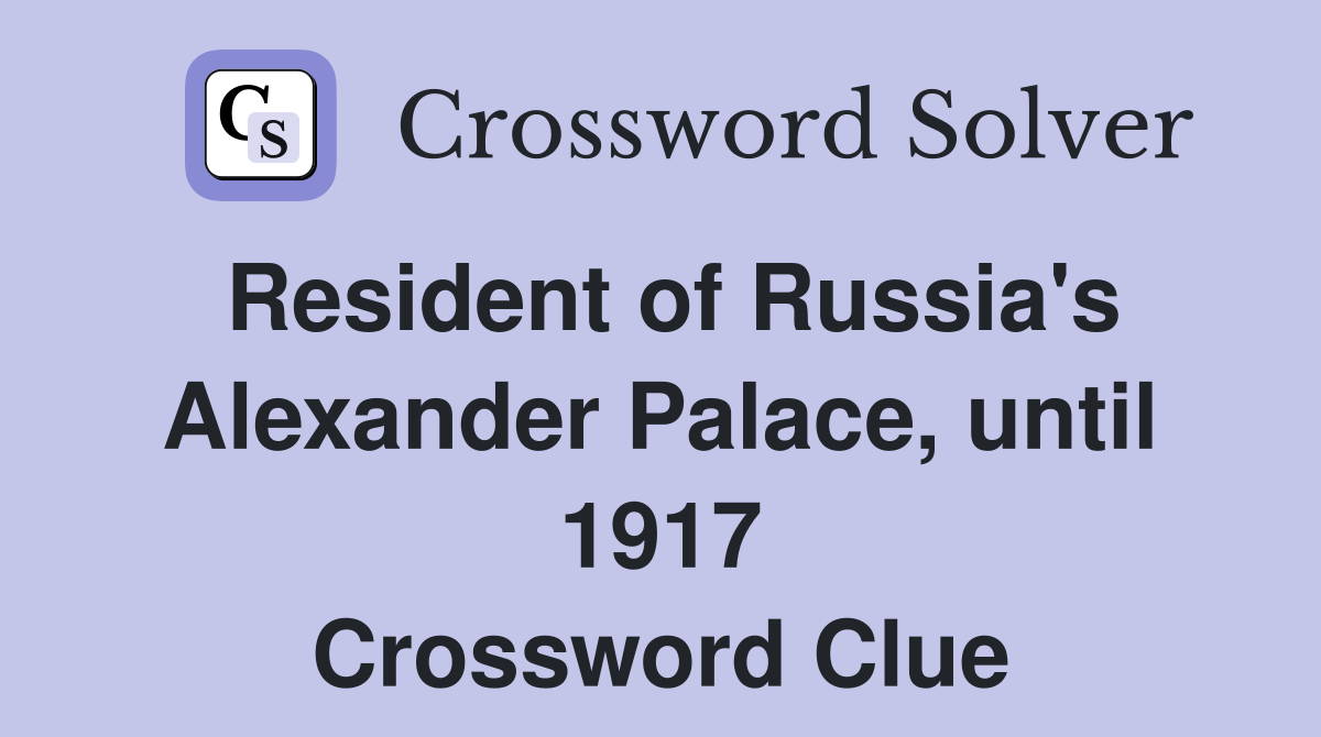Resident of Russia's Alexander Palace, until 1917 Crossword Clue
