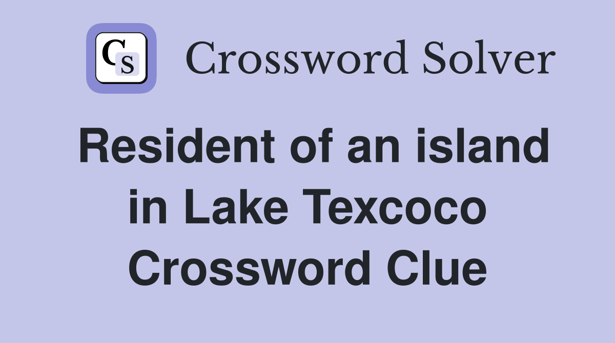 Resident of an island in Lake Texcoco Crossword Clue